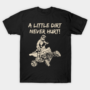 Atv T-Shirt - ATV Quad A Little Dirt Never Hurt by Tee Shirt Expressive